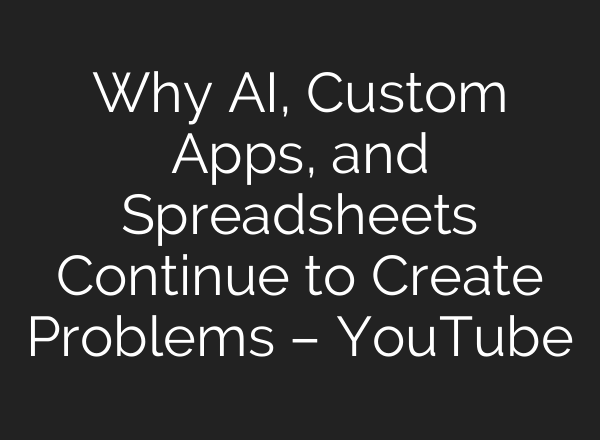 Why AI, Custom Apps, and Spreadsheets Continue to Create Problems – YouTube