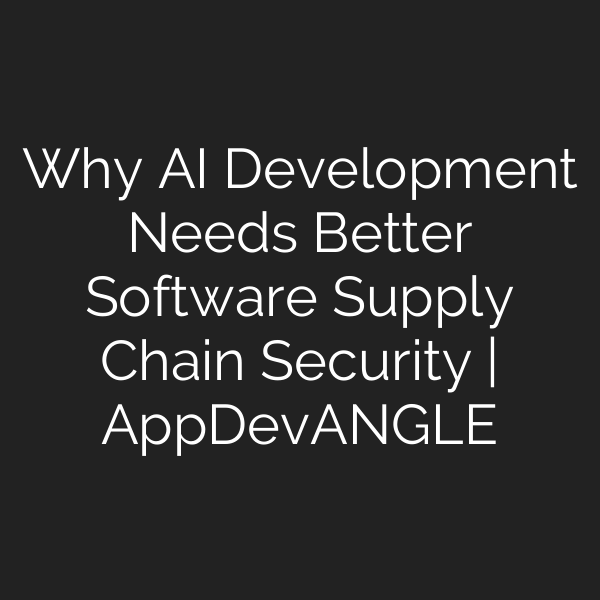 Why AI Development Needs Better Software Supply Chain Security | AppDevANGLE
