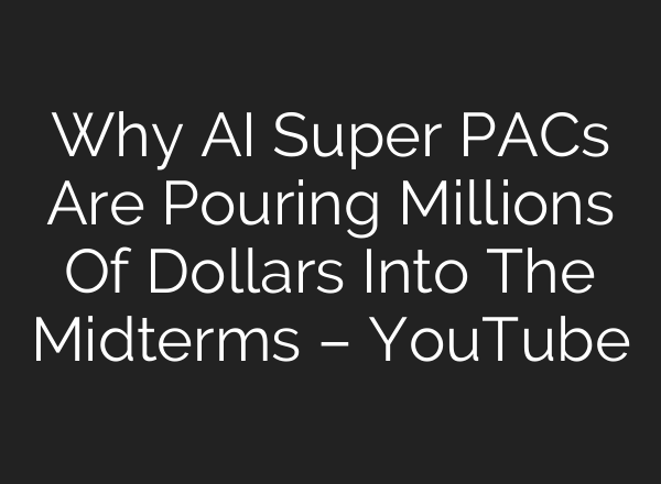Why AI Super PACs Are Pouring Millions Of Dollars Into The Midterms – YouTube
