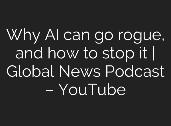 Why AI can go rogue, and how to stop it | Global News Podcast – YouTube