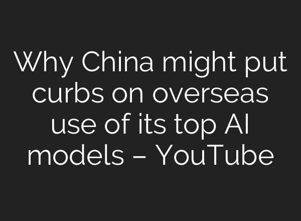 Why China might put curbs on overseas use of its top AI models – YouTube