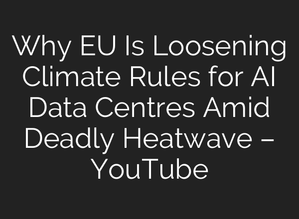 Why EU Is Loosening Climate Rules for AI Data Centres Amid Deadly Heatwave – YouTube