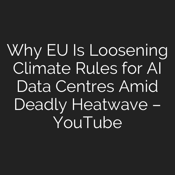Why EU Is Loosening Climate Rules for AI Data Centres Amid Deadly Heatwave – YouTube