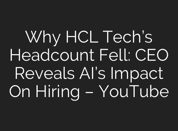 Why HCL Tech’s Headcount Fell: CEO Reveals AI’s Impact On Hiring – YouTube