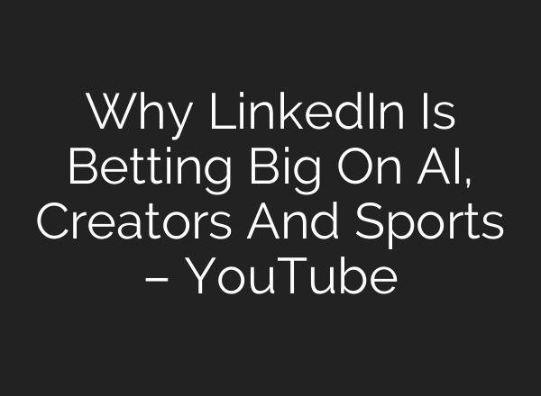 Why LinkedIn Is Betting Big On AI, Creators And Sports – YouTube