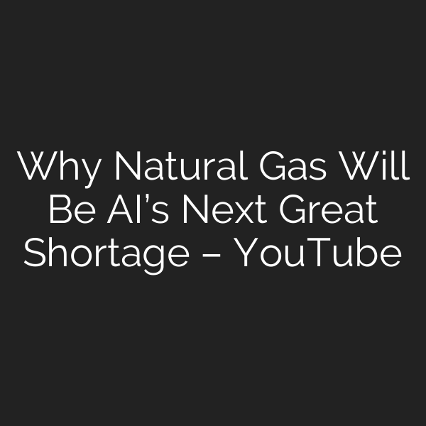 Why Natural Gas Will Be AI’s Next Great Shortage – YouTube