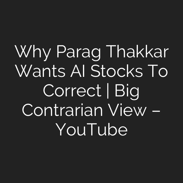 Why Parag Thakkar Wants AI Stocks To Correct | Big Contrarian View – YouTube
