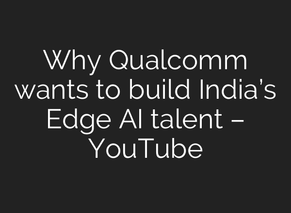Why Qualcomm wants to build India’s Edge AI talent – YouTube