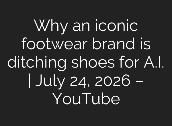 Why an iconic footwear brand is ditching shoes for A.I. | July 24, 2026 – YouTube