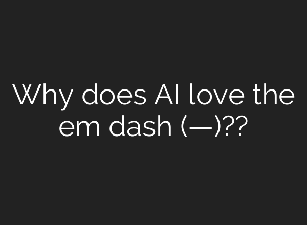 Why does AI love the em dash (—)??