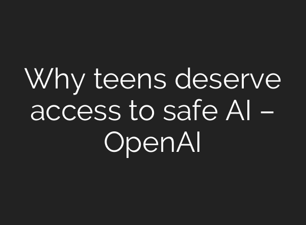 Why teens deserve access to safe AI – OpenAI