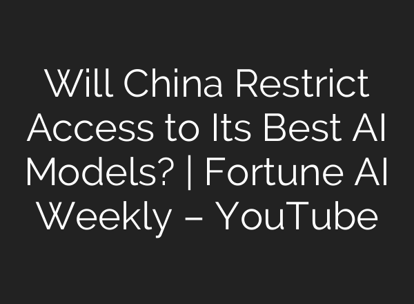 Will China Restrict Access to Its Best AI Models? | Fortune AI Weekly – YouTube