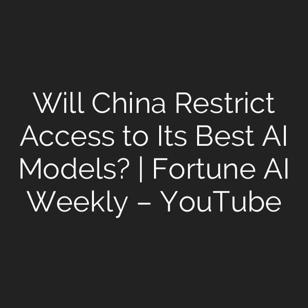 Will China Restrict Access to Its Best AI Models? | Fortune AI Weekly – YouTube