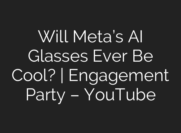 Will Meta’s AI Glasses Ever Be Cool? | Engagement Party – YouTube