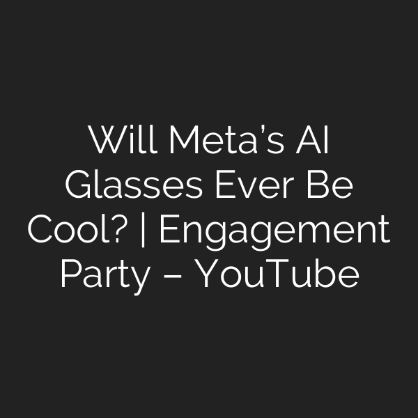 Will Meta’s AI Glasses Ever Be Cool? | Engagement Party – YouTube
