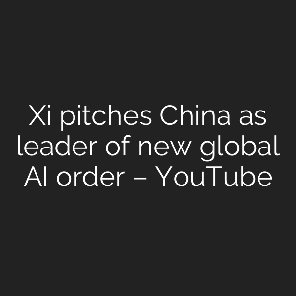 Xi pitches China as leader of new global AI order – YouTube