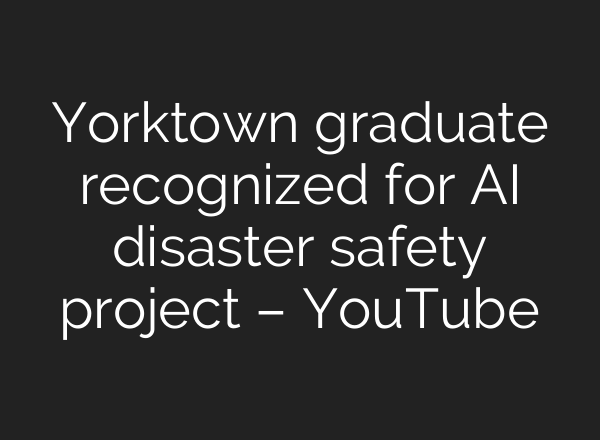 Yorktown graduate recognized for AI disaster safety project – YouTube