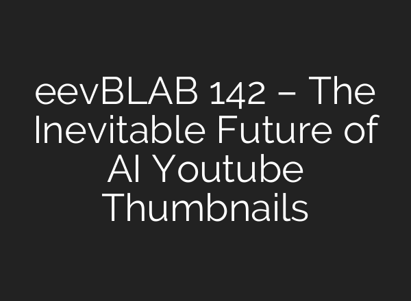 eevBLAB 142 – The Inevitable Future of AI Youtube Thumbnails