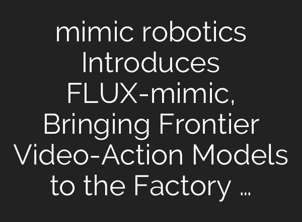 mimic robotics Introduces FLUX-mimic, Bringing Frontier Video-Action Models to the Factory …