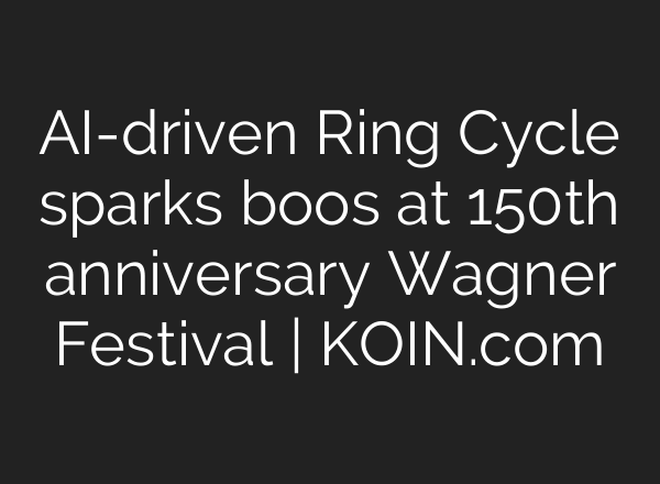 AI-driven Ring Cycle sparks boos at 150th anniversary Wagner Festival | KOIN.com