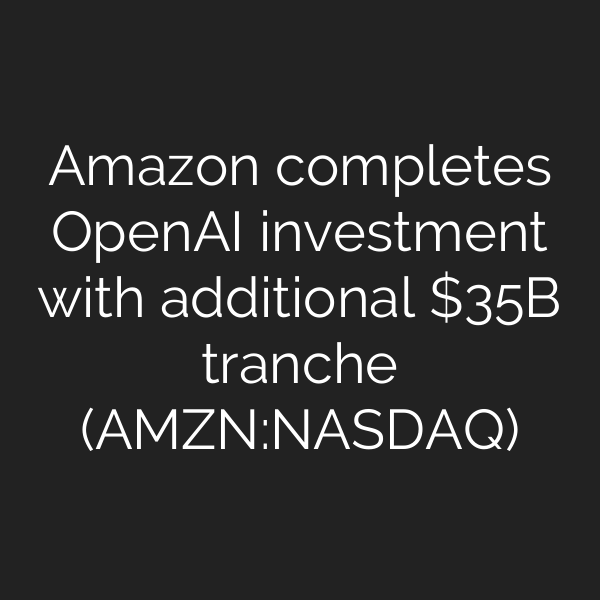 Amazon completes OpenAI investment with additional B tranche (AMZN:NASDAQ)