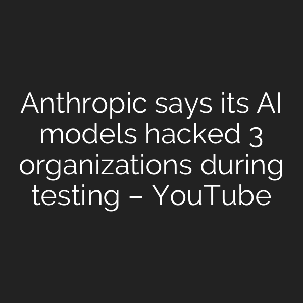 Anthropic says its AI models hacked 3 organizations during testing – YouTube