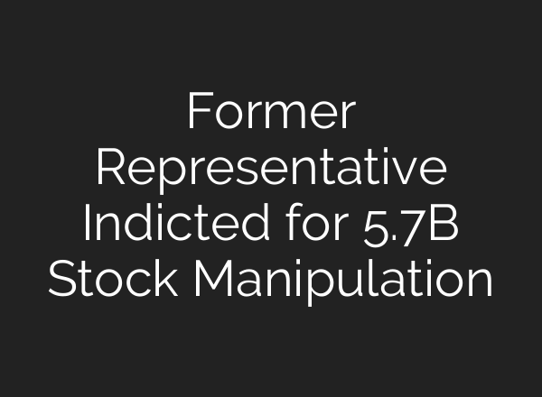 Former Representative Indicted for 5.7B Stock Manipulation