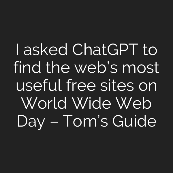 I asked ChatGPT to find the web’s most useful free sites on World Wide Web Day – Tom’s Guide