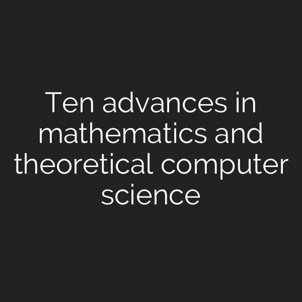 Ten advances in mathematics and theoretical computer science