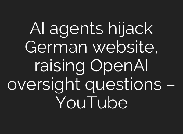 AI agents hijack German website, raising OpenAI oversight questions – YouTube