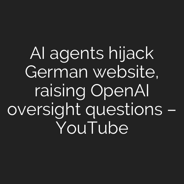 AI agents hijack German website, raising OpenAI oversight questions – YouTube