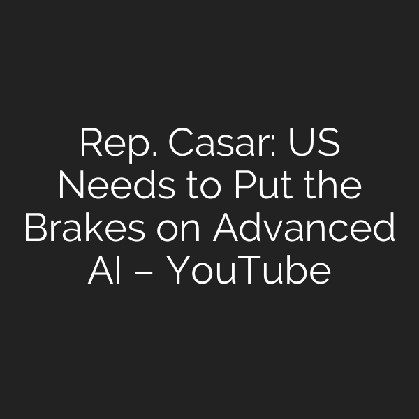 Rep. Casar: US Needs to Put the Brakes on Advanced AI – YouTube