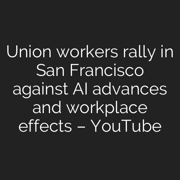 Union workers rally in San Francisco against AI advances and workplace effects – YouTube